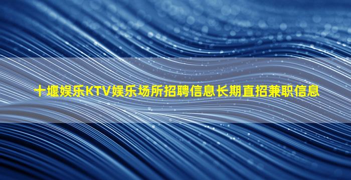 十堰娱乐KTV娱乐场所招聘信息长期直招兼职信息